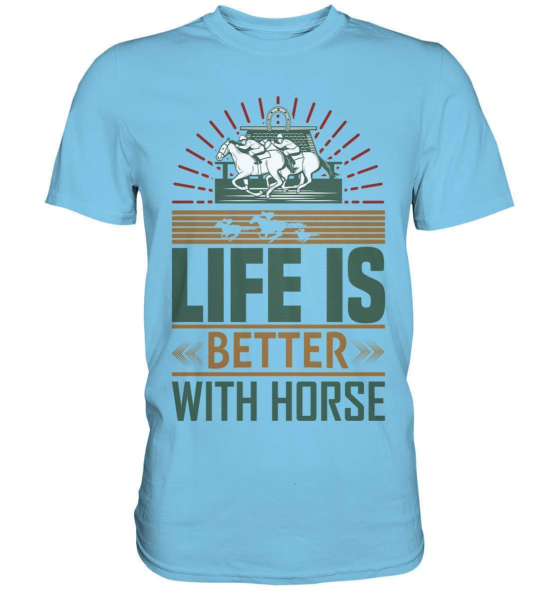Pferde Life is better with Horse - Premium Shirt-dressur,dressurpferd,haflinger,life is better with horse,Pferd,pony,ponyhof,reiter,reitsport,reitverein,sattel,springpferd,springreiten