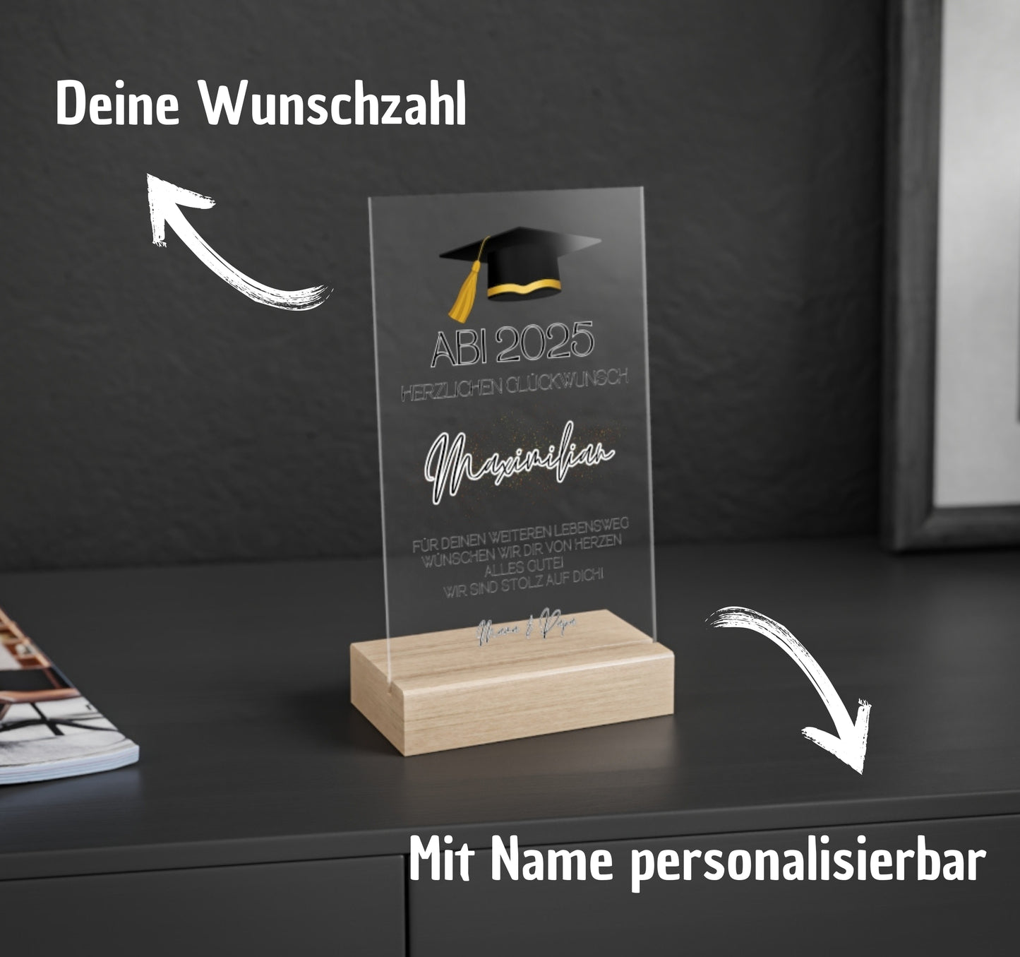 Perfektes Geschenk zum Abschluss

Suchst du ein besonderes Geschenk zum Abschluss für deinen Lieblingsmenschen? Diese edle Acryltafel ist ideal, um Wertschätzung und Stolz auszudrücken. Ob für Abitur, Bachelor oder Masterabschluss – sie macht den Moment unvergesslich. Erhältlich in den Größen 13 x 20 cm und 20 x 30 cm, steht sie sicher auf einem hochwertigen Holzsockel. Mit Talar- oder Doktorhut-Motiv und persönlichem Abschlussdatum wird sie zum Blickfang. Der Text „Für Deinen weiteren Lebensweg wünschen wi