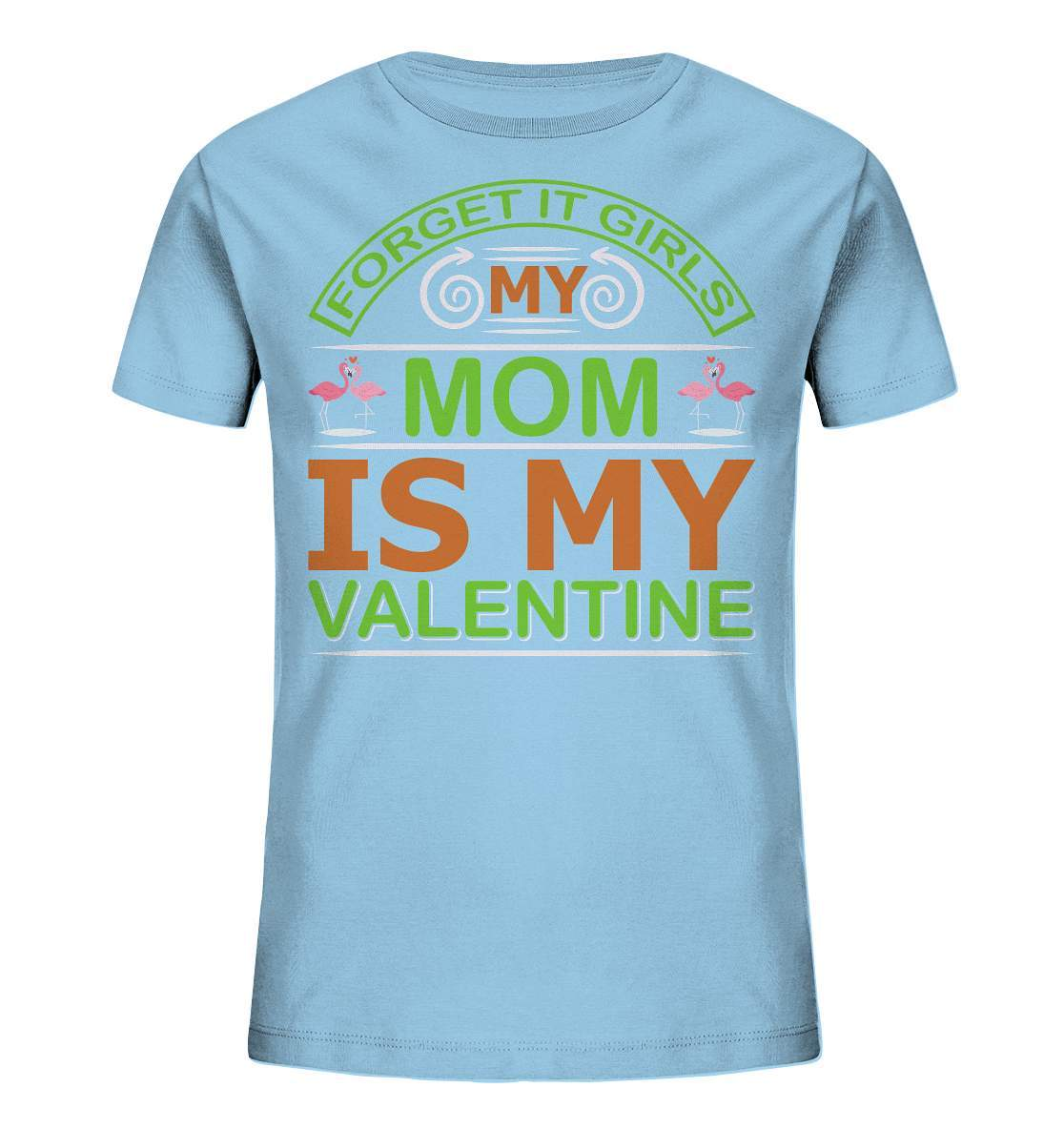 Valentinstag Forget it Girls My Mom is My Valentine - Kids Organic Shirt-14 Februar,Anti Valentinstag,be my valentine,Forget it Girls My Mom is My Valentine,frisch verliebt,für verliebte,große Liebe,lover,tag der verliebten,valentines day,Valentinstag,Valentinstag Geschenk,Valentinstag Ideen