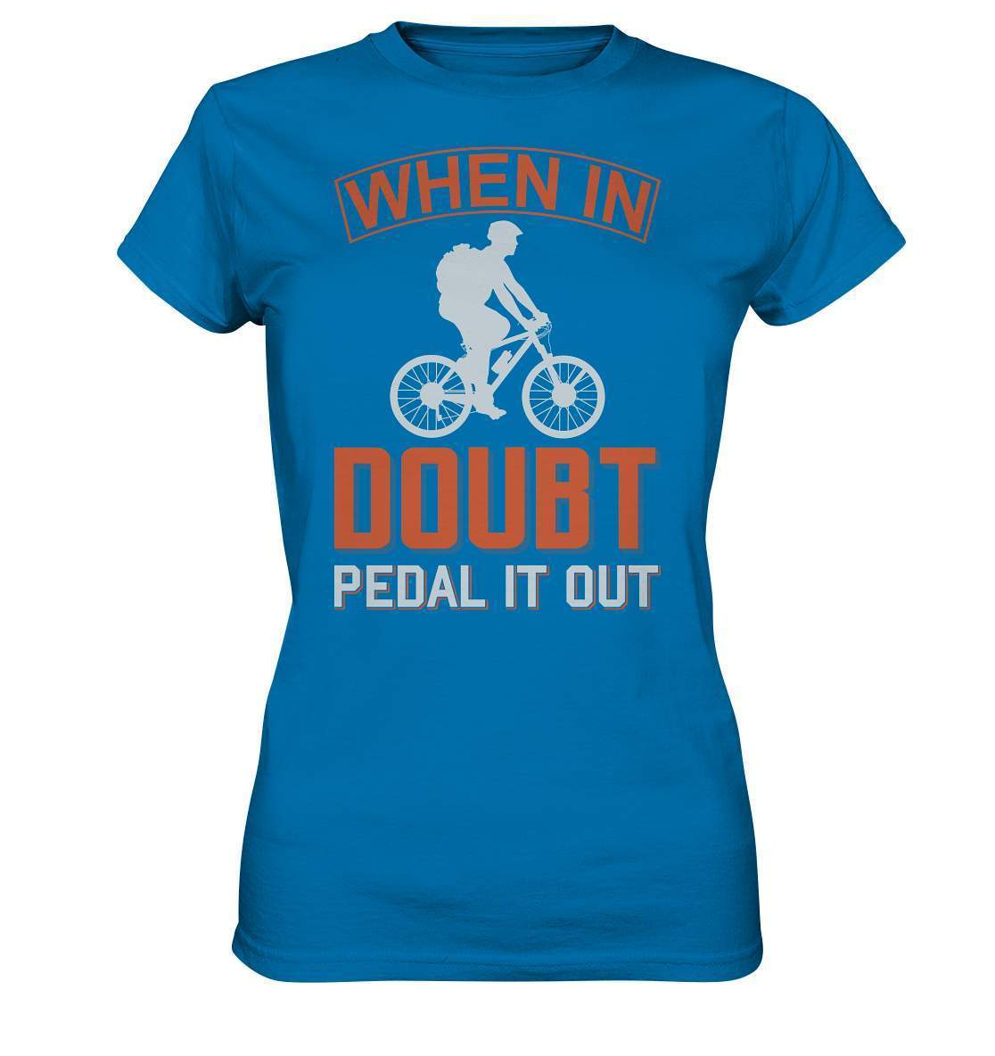 Fahrrad When in doubt, Pedal it out - Ladies Premium Shirt-bike,bike damen,e-bike trekking,fahrrad,fahrrad damen,fahrrad einfach,fahrrad fahren,fahrrad herren,fahrrad test,fahrradbekleidung,fahrradtour,mountainbike,Pedal it out,When in doubt