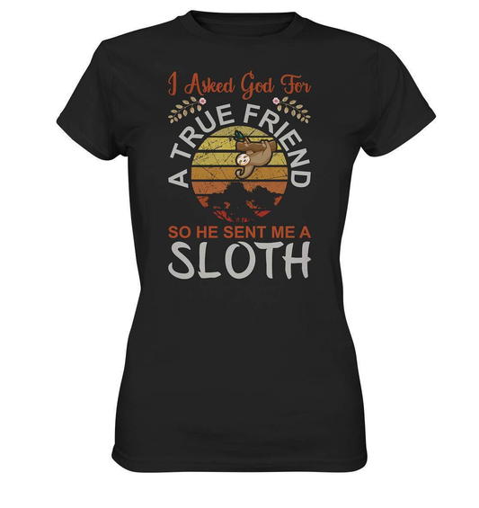 Faultier I Asked God for a True Friend, so he sent me a Sloth - Ladies Premium Shirt-3 finger faultier,3 zehen faultier,das faultier,ein faultier,faul,Faultier,faultier shirt,faultier t shirt damen,faultierfarm,faultiermotiv,riesenfaultier,t-shirt mit faultier,True Friend he sent me a Sloth