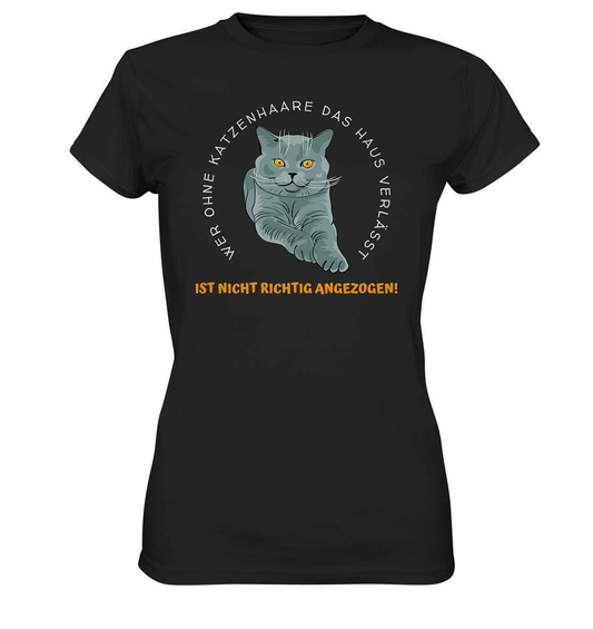 Ohne Katzenhaare bist du nicht richtig angezogen - Katzen - Ladies Premium Shirt-auf die Katze gekommen,cat,freude,geburtstgasgeschenk,Geschenk,geschenkidee,humor,Katze,Katzenbesitzer,katzenfan,katzenhalter,katzenliebhaber,katzenshirt,spaß