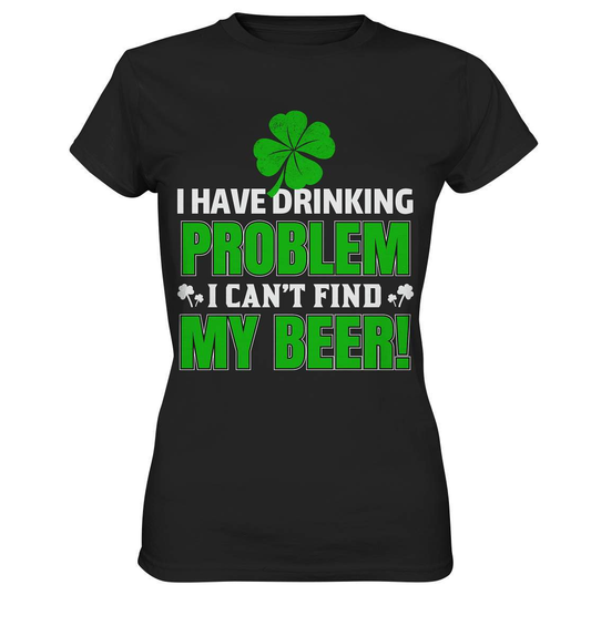 St. Patricks Day Outfit für den irischen Nationalfeiertag - I have drinking problem, I can't find my beer - Ladies Premium Shirt-day saint patrick,feiertag in Irland,greenbeer,heilige st patrick,irischer Feiertag,kleeblatt st patricks day,Sankt Patrick day,sankt patrick day 2022,sankt patricks tag,sankt patriks day,st patrick irland,st patricks day,thanks patrick day