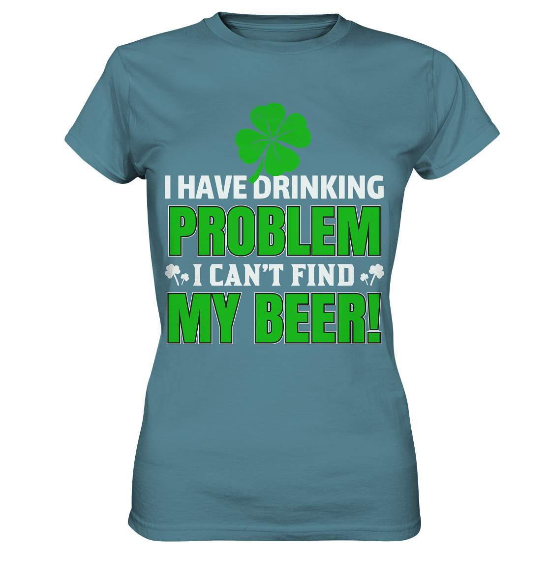 St. Patricks Day Outfit für den irischen Nationalfeiertag - I have drinking problem, I can't find my beer - Ladies Premium Shirt-day saint patrick,feiertag in Irland,greenbeer,heilige st patrick,irischer Feiertag,kleeblatt st patricks day,Sankt Patrick day,sankt patrick day 2022,sankt patricks tag,sankt patriks day,st patrick irland,st patricks day,thanks patrick day