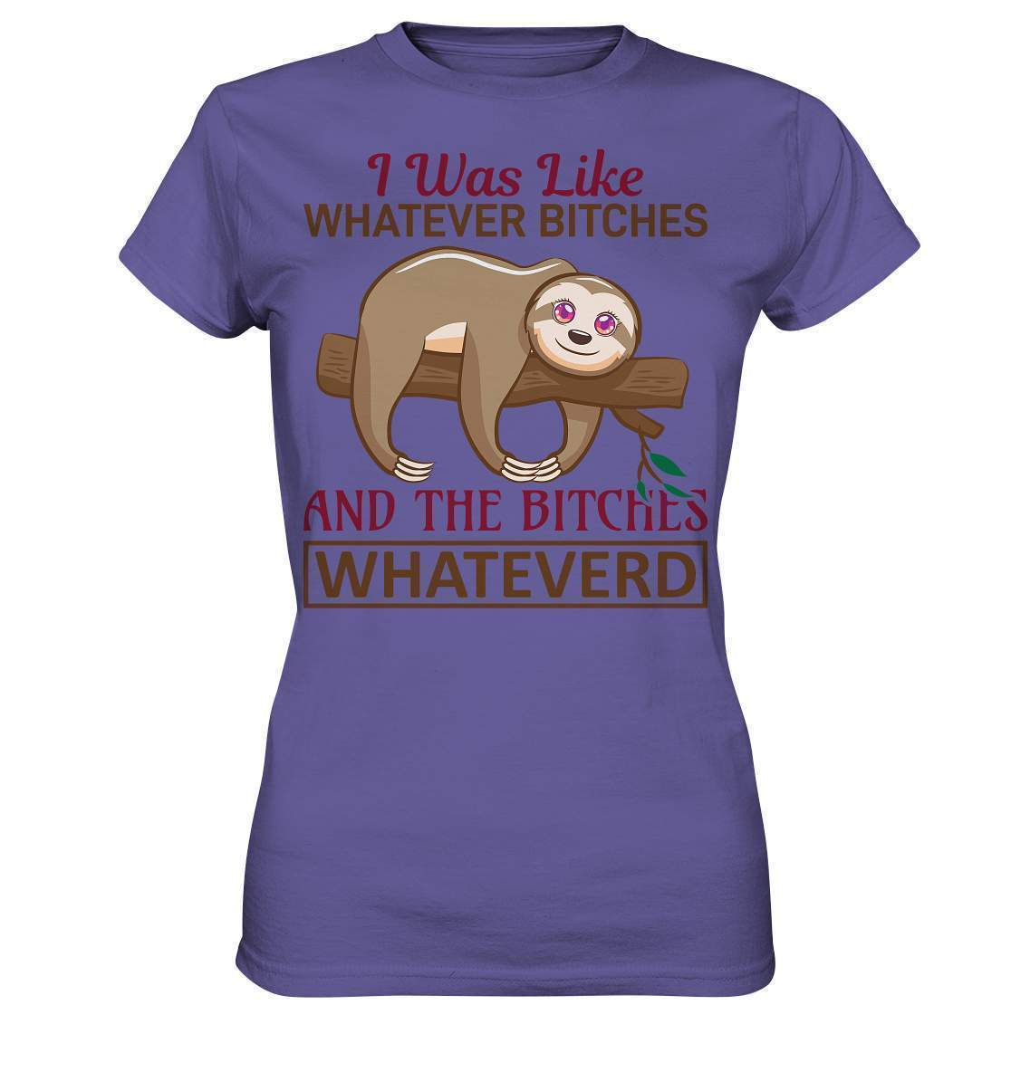 Faultier I was like Whatever Bitches and the Bitches Whateverd - Ladies Premium Shirt-3 finger faultier,3 zehen faultier,das faultier,ein faultier,faul,Faultier,faultier shirt,faultier t shirt damen,faultierfarm,faultiermotiv,I was like Whatever Bitches,riesenfaultier,t-shirt mit faultier