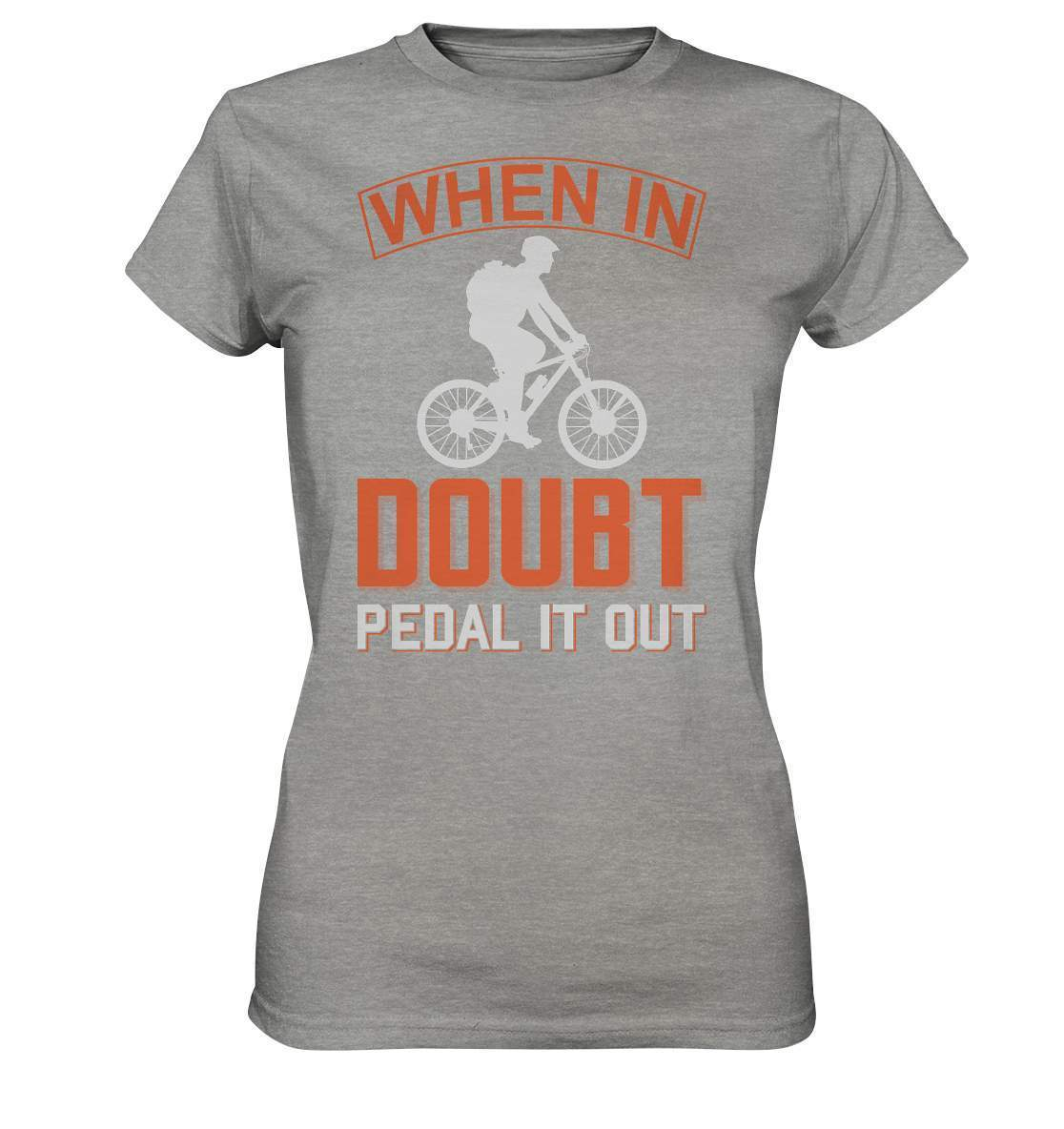 Fahrrad When in doubt, Pedal it out - Ladies Premium Shirt-bike,bike damen,e-bike trekking,fahrrad,fahrrad damen,fahrrad einfach,fahrrad fahren,fahrrad herren,fahrrad test,fahrradbekleidung,fahrradtour,mountainbike,Pedal it out,When in doubt