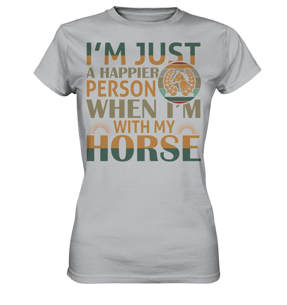 Pferde I'm just a happier Person when I'm with my Horse - Ladies Premium Shirt-dressur,dressurpferd,haflinger,happier Person when with my Horse,pony,ponyhof,reiter,reitsport,reitverein,sattel,springpferd,springreiten