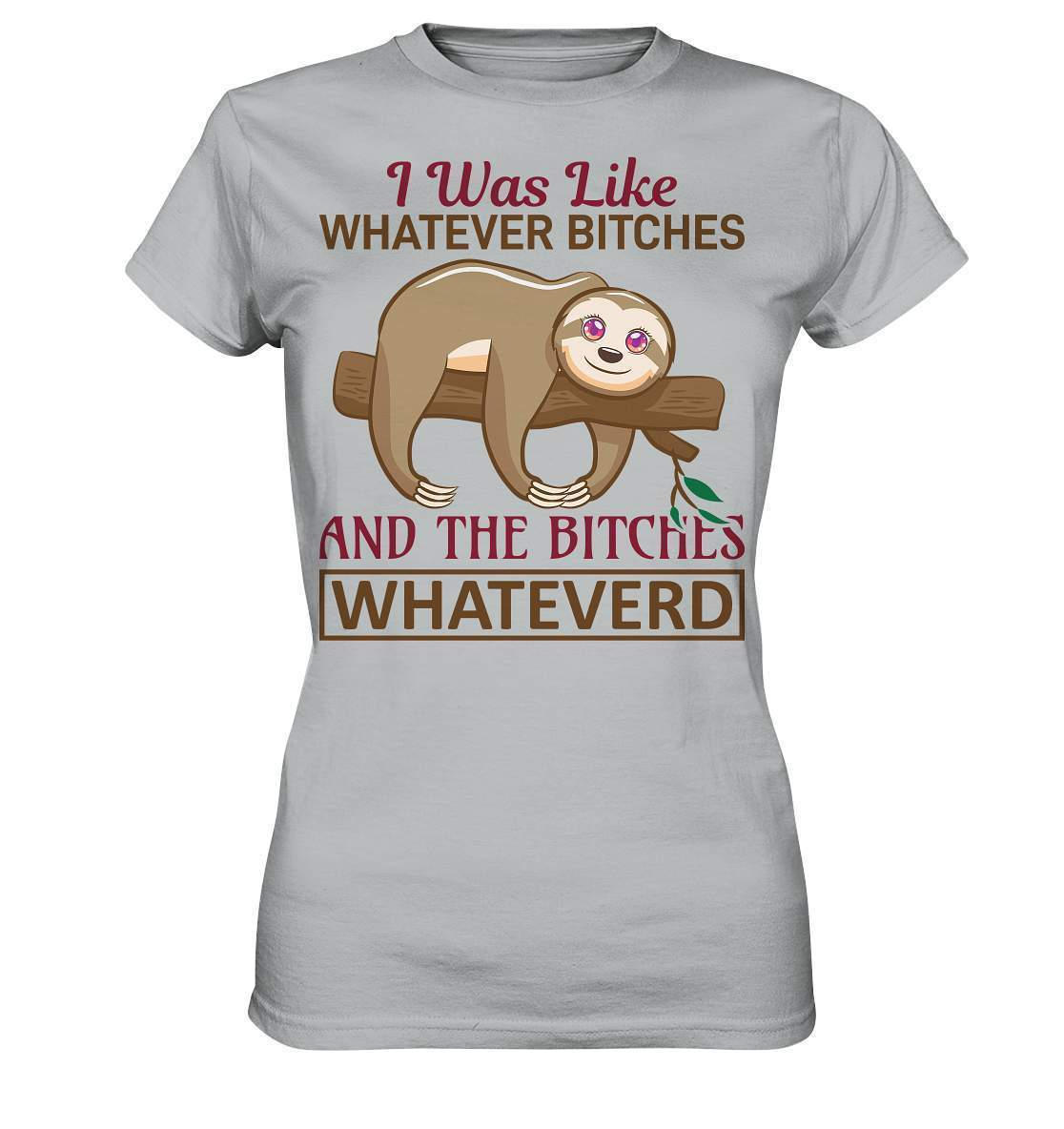 Faultier I was like Whatever Bitches and the Bitches Whateverd - Ladies Premium Shirt-3 finger faultier,3 zehen faultier,das faultier,ein faultier,faul,Faultier,faultier shirt,faultier t shirt damen,faultierfarm,faultiermotiv,I was like Whatever Bitches,riesenfaultier,t-shirt mit faultier