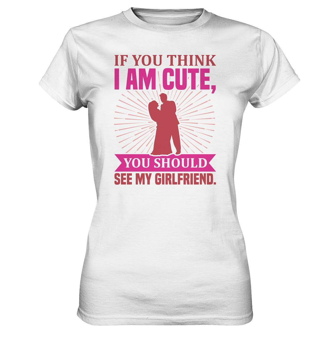 Valentinstag If you think I am cute, you should see my Girlfriend - Ladies Premium Shirt-14 Februar,Anti Valentinstag,be my valentine,frisch verliebt,für verliebte,große Liebe,If you think I am cute,lover,tag der verliebten,valentines day,Valentinstag,Valentinstag Geschenk,Valentinstag Ideen,you should see my Girlfriend