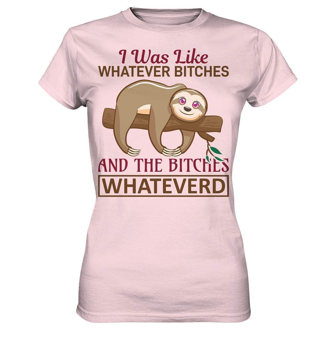 Faultier I was like Whatever Bitches and the Bitches Whateverd - Ladies Premium Shirt-3 finger faultier,3 zehen faultier,das faultier,ein faultier,faul,Faultier,faultier shirt,faultier t shirt damen,faultierfarm,faultiermotiv,I was like Whatever Bitches,riesenfaultier,t-shirt mit faultier