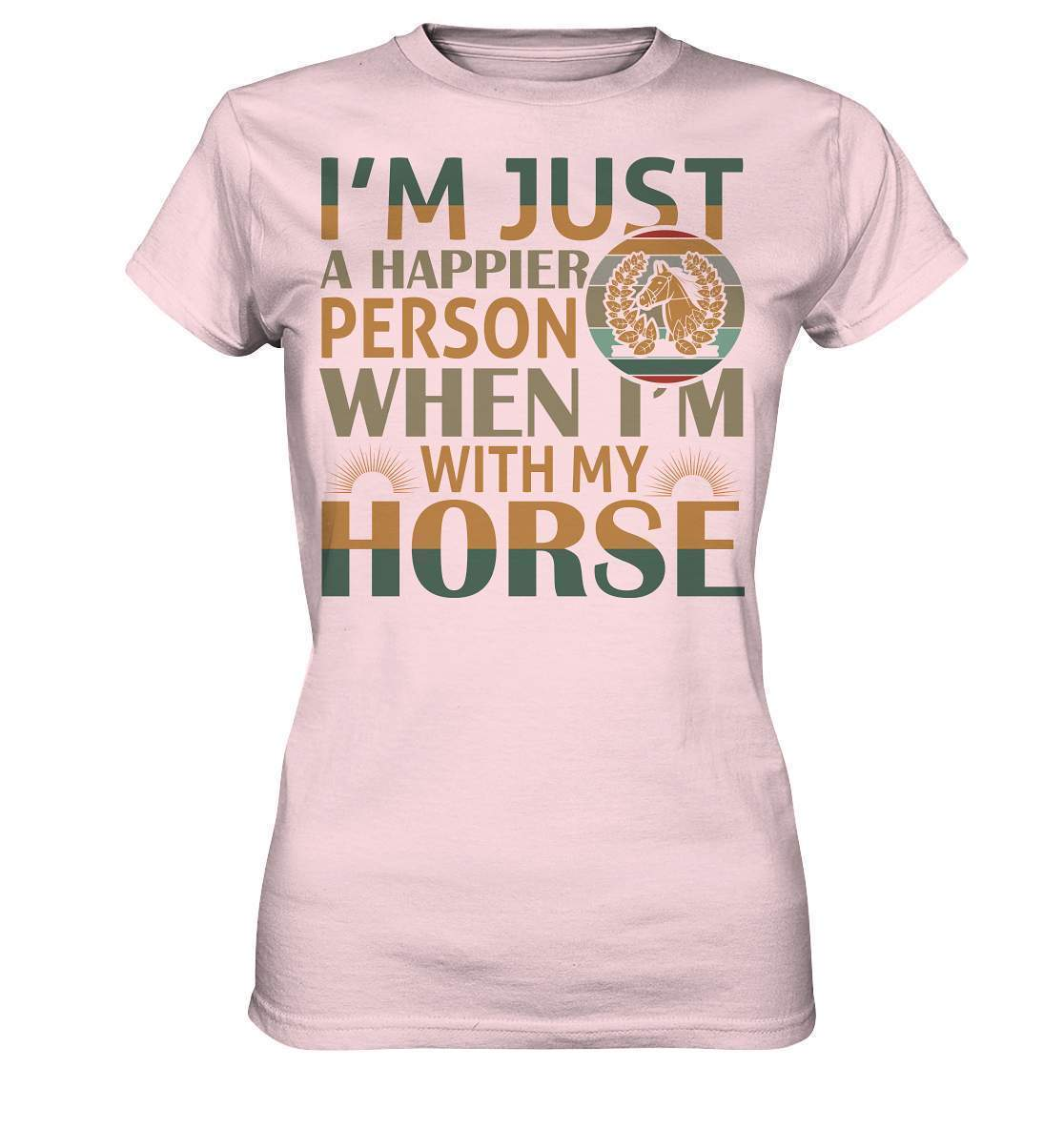 Pferde I'm just a happier Person when I'm with my Horse - Ladies Premium Shirt-dressur,dressurpferd,haflinger,happier Person when with my Horse,pony,ponyhof,reiter,reitsport,reitverein,sattel,springpferd,springreiten