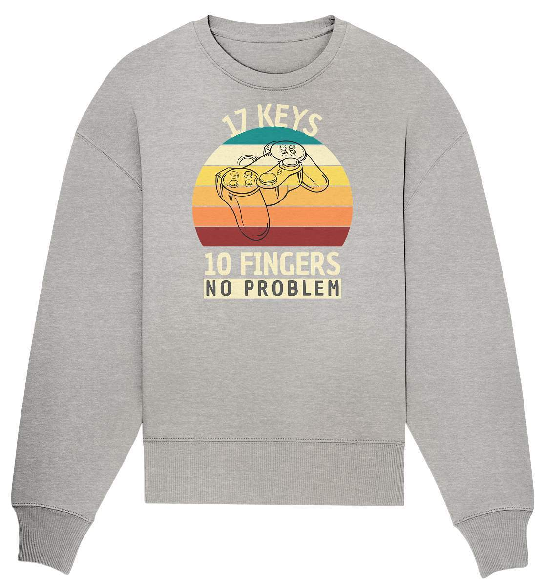 "17 Keys - 10 Fingers - No Problem" Fun für alle Computer Nerds - No1 Zocker und Gamer - Organic Oversize Sweatshirt-10 finger 17 tasten,computer,controller,frau,fun,funshirt,gamepad,gamer,geboren zum zocken,geborener zocker,geschenk,geschenkidee,joystick,junge,Konsole,mann,mädchen,pc,spielkonsole,zocken,zockerleidenschaft,überraschung