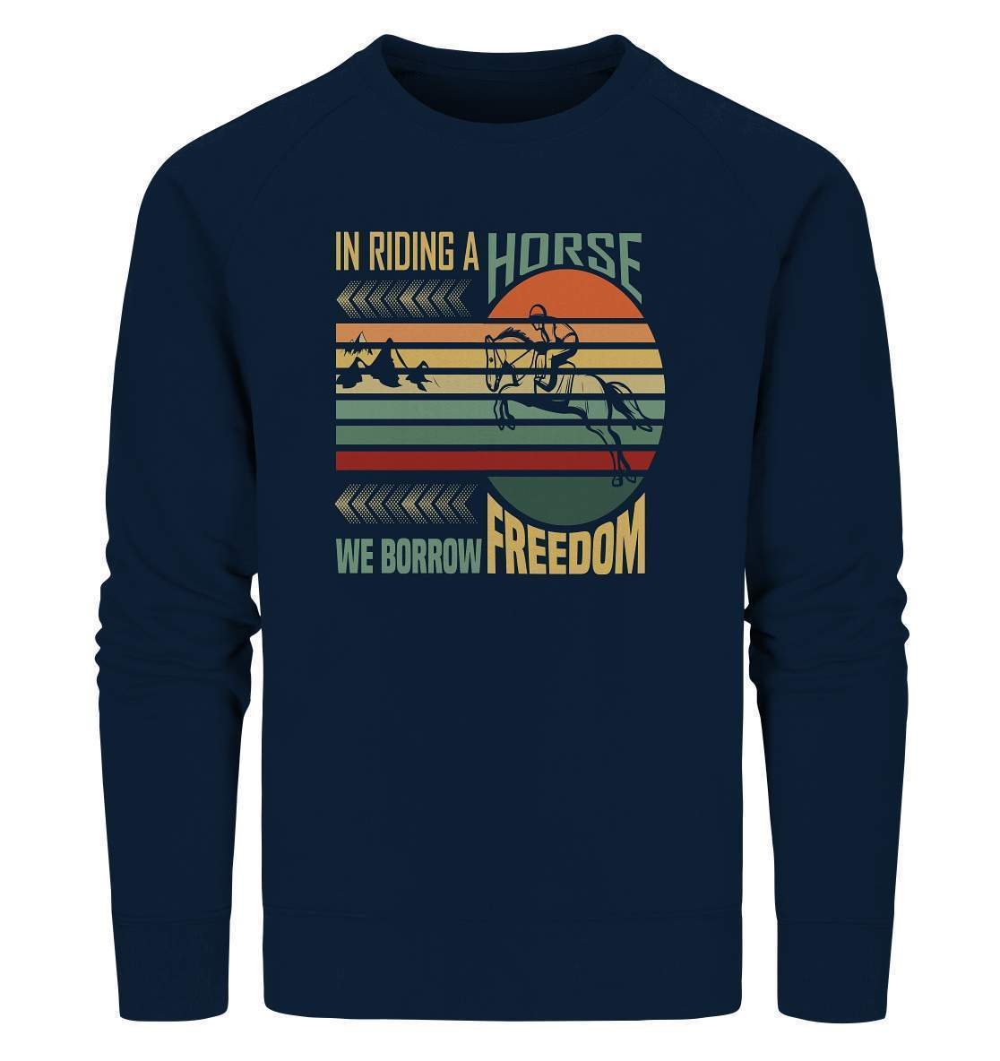 Pferde In Riding a Horse we Borrow Freedom - Organic Sweatshirt-dressur,dressurpferd,haflinger,Pferd,pony,ponyhof,reiter,reitsport,reitverein,Riding Horse Borrow Freedom,sattel,springpferd,springreiten