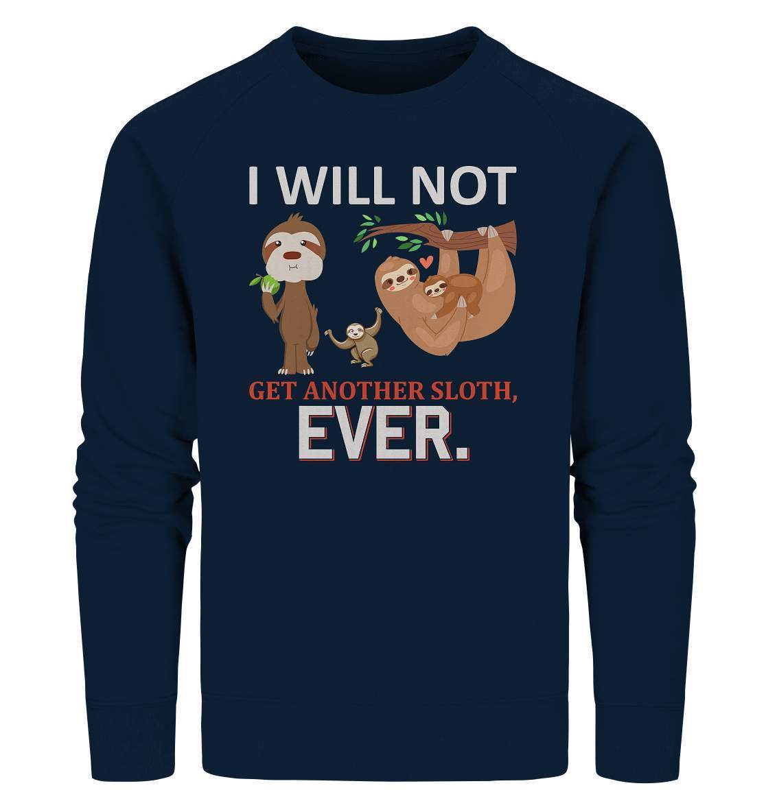 Faultier I will not get another Sloth, ever - Organic Sweatshirt-3 finger faultier,3 zehen faultier,das faultier,ein faultier,faul,Faultier,faultier shirt,faultier t shirt damen,faultierfarm,faultiermotiv,I will not get another Sloth ever,riesenfaultier,t-shirt mit faultier