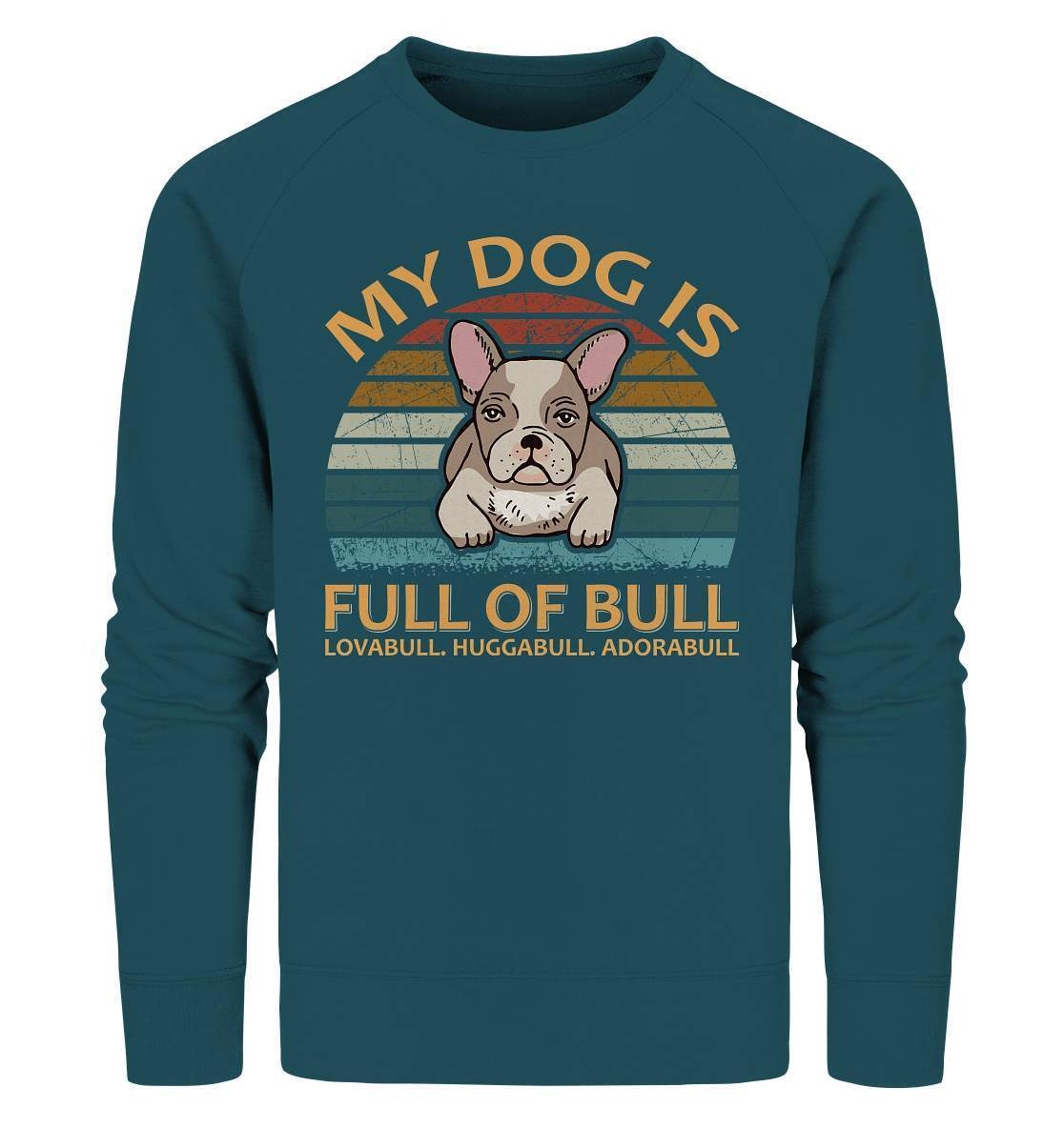 Bulldoggen My Dog is full of Bull - Lovabull, Huggabull, Adorabull Motiv - Organic Sweatshirt-Adorabull,Bulldogge,bulldoggen shirt,bulli,Französische Bulldogge,french bulli,Frenchie,gassirunde,Huggabull,hund,hunde shirt,hundeliebhaber,Lovabull