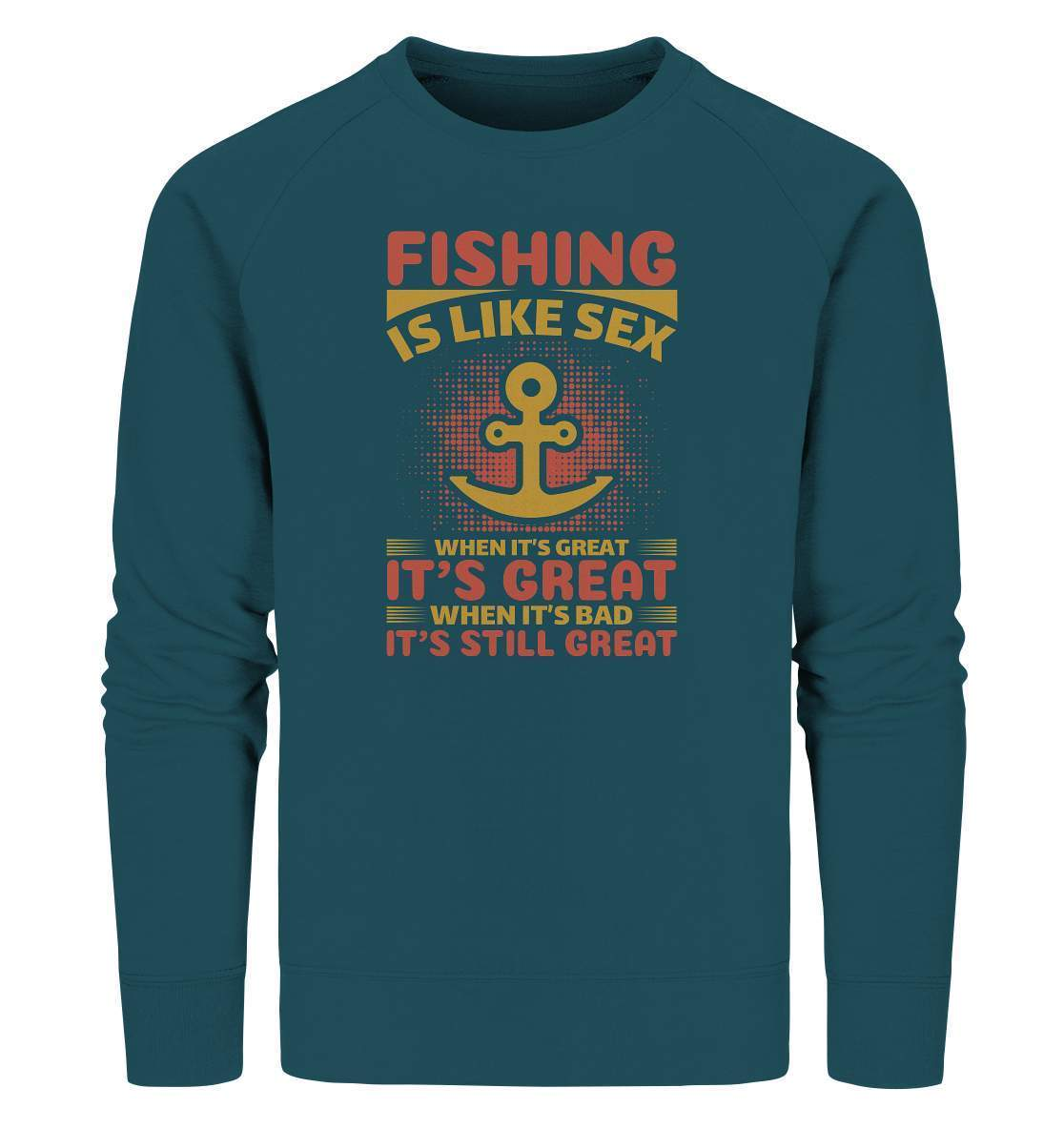 Angler Geschenk Fishing is like Sex When it's Great it's Great When it's bad it's still Great - Organic Sweatshirt-angel,angel rute,angelausflug,angelbox,Angeln,angelspaß,angeltasche,anglerausrüstung,anglerhut,angleroutfit,boot,fischen,fishing is like sex,geschenkidee,spaß,überraschung