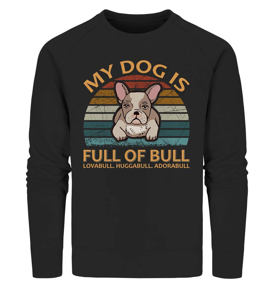 Bulldoggen My Dog is full of Bull - Lovabull, Huggabull, Adorabull Motiv - Organic Sweatshirt-Adorabull,Bulldogge,bulldoggen shirt,bulli,Französische Bulldogge,french bulli,Frenchie,gassirunde,Huggabull,hund,hunde shirt,hundeliebhaber,Lovabull