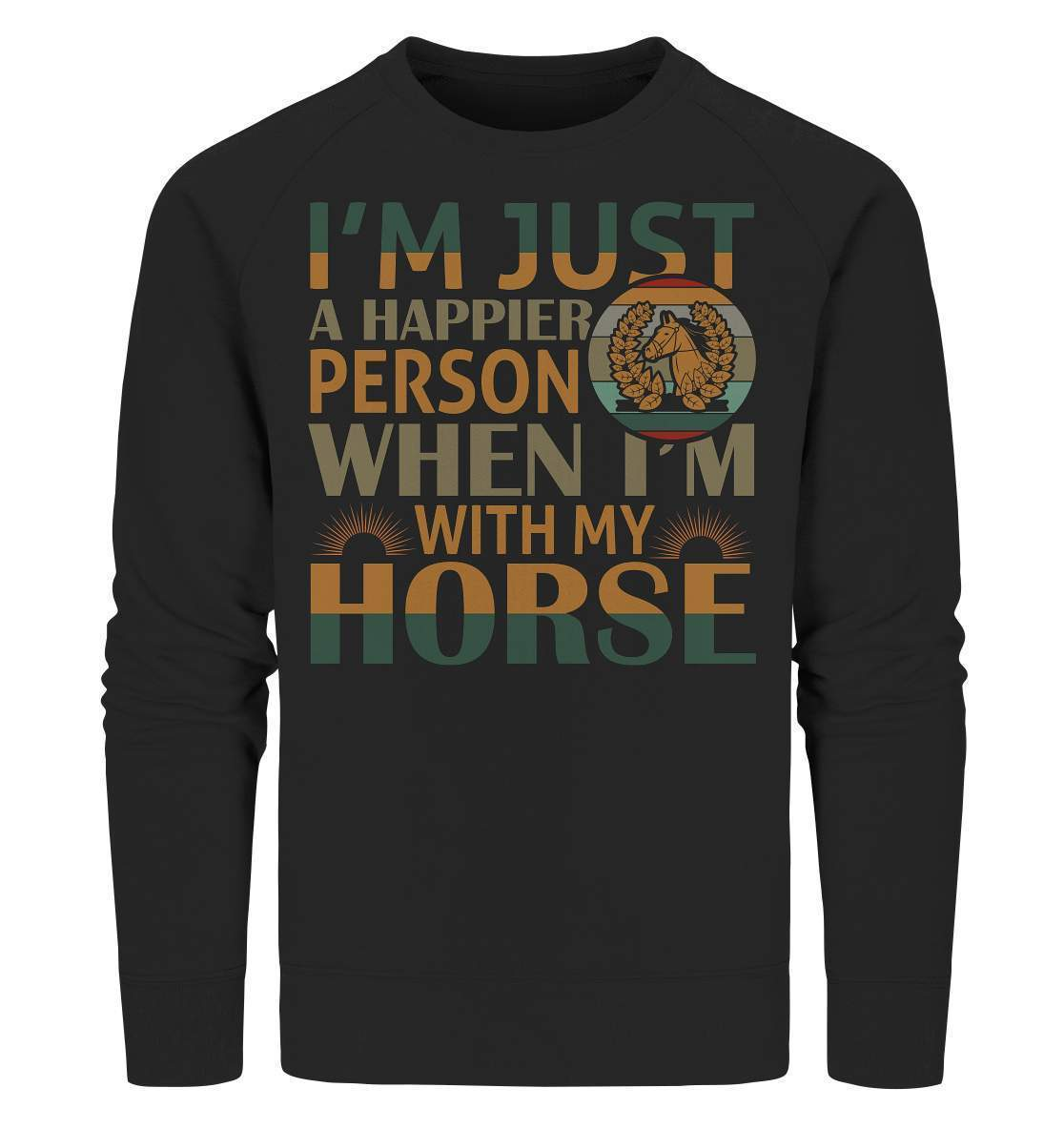 Pferde I'm just a happier Person when I'm with my Horse - Organic Sweatshirt-dressur,dressurpferd,haflinger,happier Person when with my Horse,pony,ponyhof,reiter,reitsport,reitverein,sattel,springpferd,springreiten