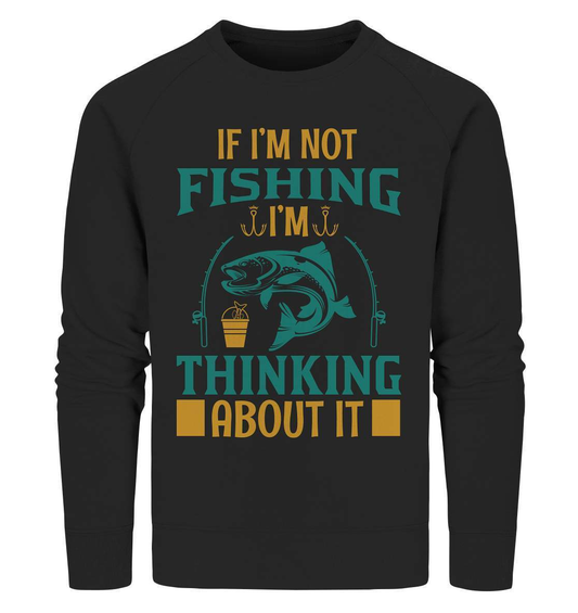 Angler Geschenk If I'm not Fishing I'm thinking about it - Organic Sweatshirt-angel,angelausflug,Angeln,angelspaß,Angeltrip,anglerausrüstung,angleroutfit,boot,fischen,fishing think about it,geschenkidee,spaß,überraschung