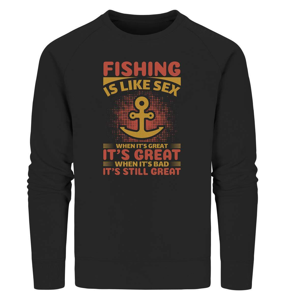 Angler Geschenk Fishing is like Sex When it's Great it's Great When it's bad it's still Great - Organic Sweatshirt-angel,angel rute,angelausflug,angelbox,Angeln,angelspaß,angeltasche,anglerausrüstung,anglerhut,angleroutfit,boot,fischen,fishing is like sex,geschenkidee,spaß,überraschung