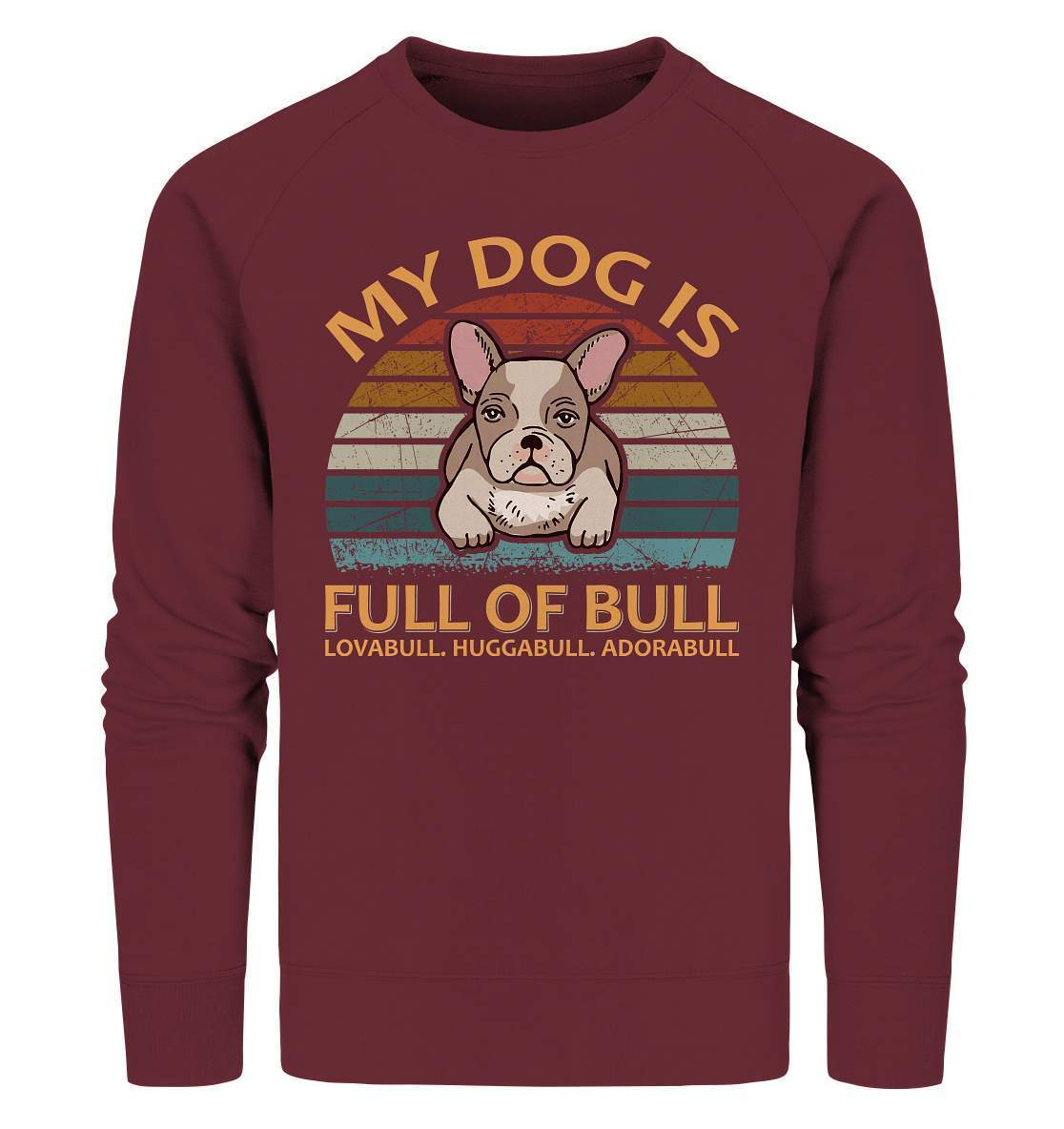 Bulldoggen My Dog is full of Bull - Lovabull, Huggabull, Adorabull Motiv - Organic Sweatshirt-Adorabull,Bulldogge,bulldoggen shirt,bulli,Französische Bulldogge,french bulli,Frenchie,gassirunde,Huggabull,hund,hunde shirt,hundeliebhaber,Lovabull