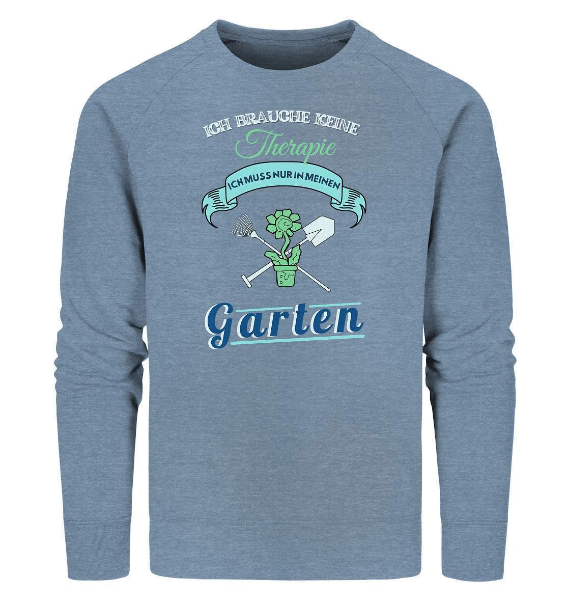 Ich brauche keine Therapie Ich muss nur in meinen Garten - Organic Sweatshirt-funshirt,garten therapie,garten therapie shirt,gartenausrüstung,gartenhelfer,gartenleidenschaft,gartenoutfit,gartenpflege,gärtner,gärtnerliebe,kleingärtner,landschaftsgärtner,therapie