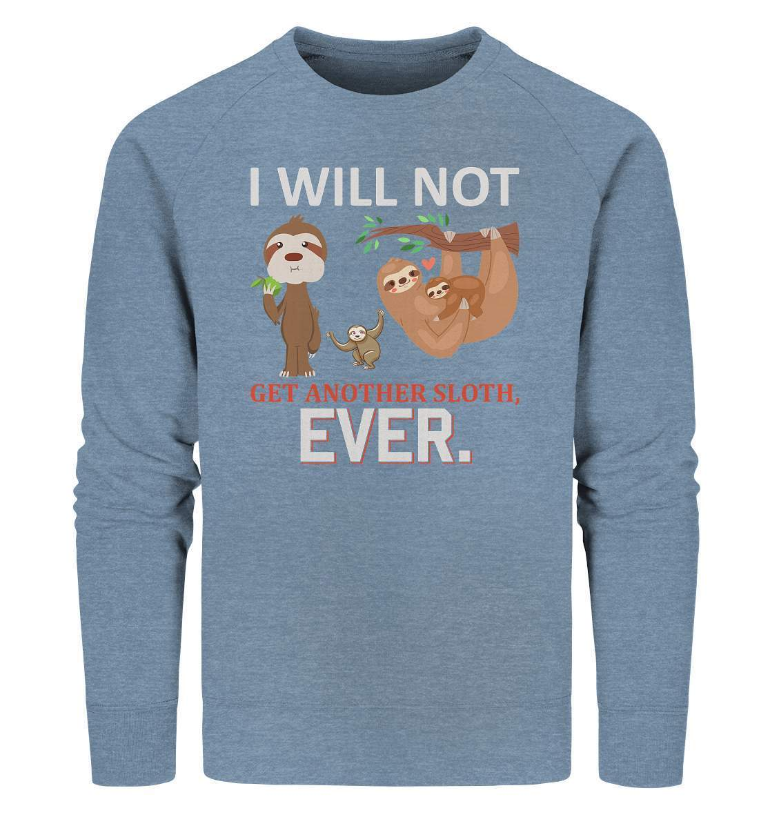 Faultier I will not get another Sloth, ever - Organic Sweatshirt-3 finger faultier,3 zehen faultier,das faultier,ein faultier,faul,Faultier,faultier shirt,faultier t shirt damen,faultierfarm,faultiermotiv,I will not get another Sloth ever,riesenfaultier,t-shirt mit faultier