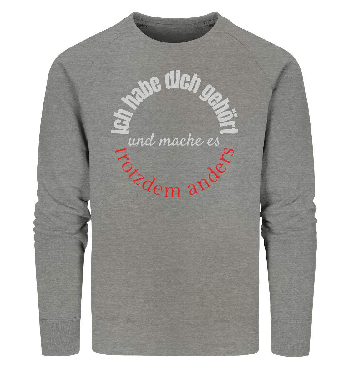 Ich habe dich gehört und mache es trotzdem anders - Organic Sweatshirt-beraten,beratungsresistent,er macht was er will,fun,geschenkidee,guter rat,Männer Shirt,nicht zu hören,ratschlag,ratschläge,sagen und machen,trotzdem anders,zuhören