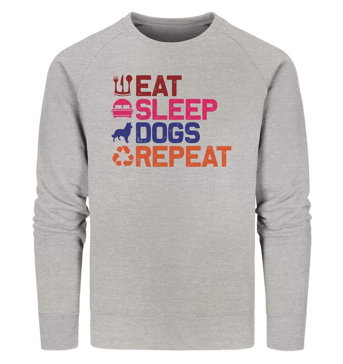 Hunde Tag Eat Sleep Dogs Repeat - Organic Sweatshirt-auf den hund gekommen,dog,Eat sleep dogs repeat,geburtstgasgeschenk,geschenkidee,humor,hund,hundebesitzer,hundefan,hundehalter,hundeliebhaber,hundeshirt,spaß