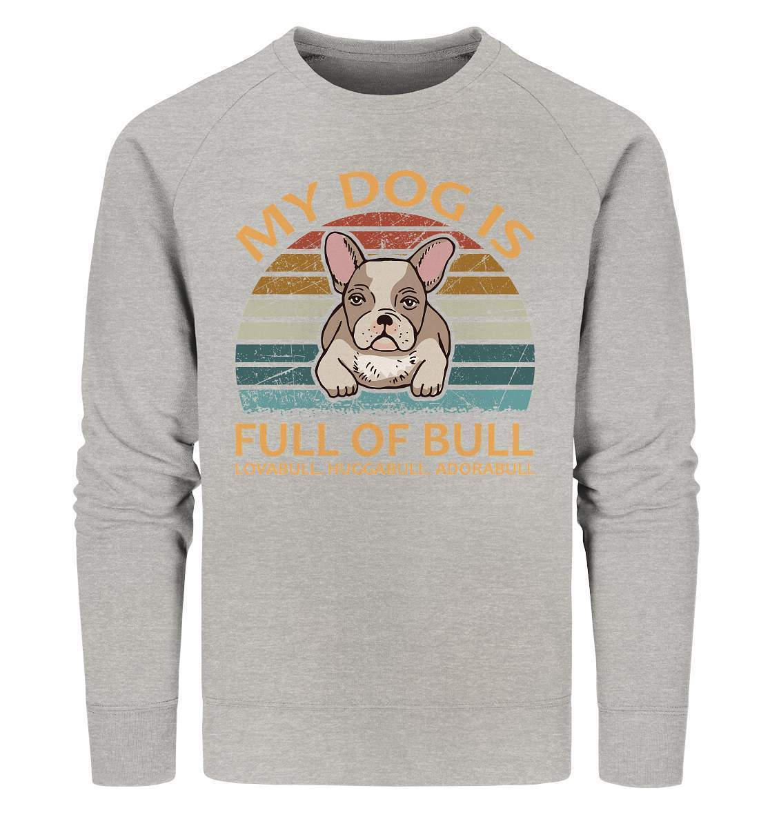 Bulldoggen My Dog is full of Bull - Lovabull, Huggabull, Adorabull Motiv - Organic Sweatshirt-Adorabull,Bulldogge,bulldoggen shirt,bulli,Französische Bulldogge,french bulli,Frenchie,gassirunde,Huggabull,hund,hunde shirt,hundeliebhaber,Lovabull