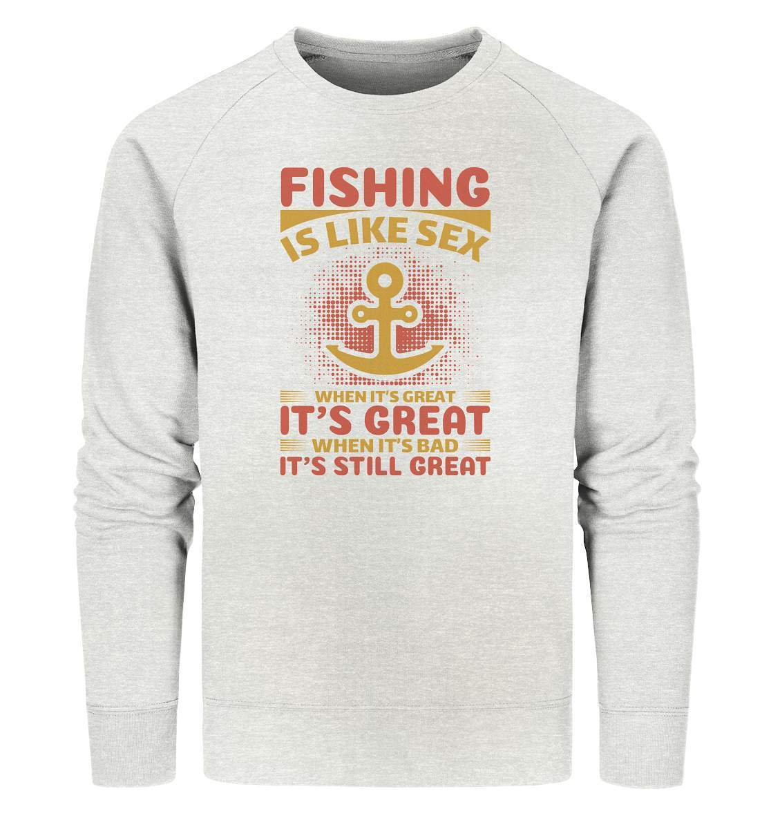 Angler Geschenk Fishing is like Sex When it's Great it's Great When it's bad it's still Great - Organic Sweatshirt-angel,angel rute,angelausflug,angelbox,Angeln,angelspaß,angeltasche,anglerausrüstung,anglerhut,angleroutfit,boot,fischen,fishing is like sex,geschenkidee,spaß,überraschung