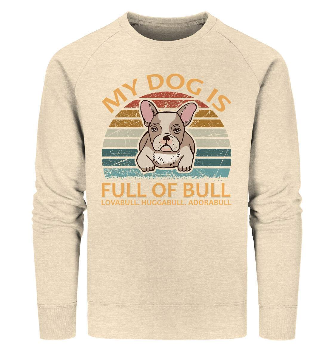 Bulldoggen My Dog is full of Bull - Lovabull, Huggabull, Adorabull Motiv - Organic Sweatshirt-Adorabull,Bulldogge,bulldoggen shirt,bulli,Französische Bulldogge,french bulli,Frenchie,gassirunde,Huggabull,hund,hunde shirt,hundeliebhaber,Lovabull