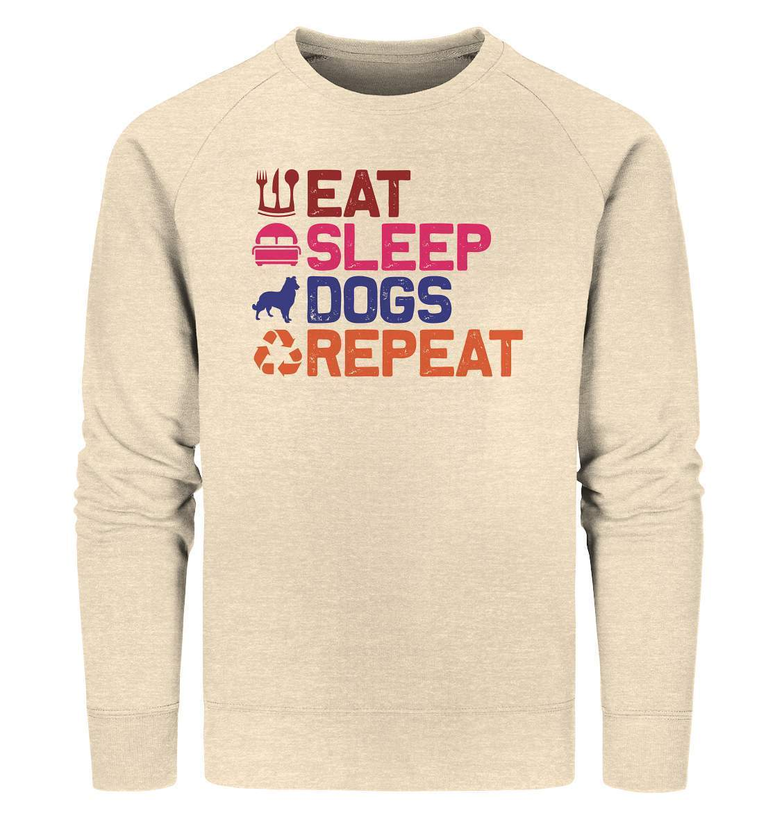 Hunde Tag Eat Sleep Dogs Repeat - Organic Sweatshirt-auf den hund gekommen,dog,Eat sleep dogs repeat,geburtstgasgeschenk,geschenkidee,humor,hund,hundebesitzer,hundefan,hundehalter,hundeliebhaber,hundeshirt,spaß