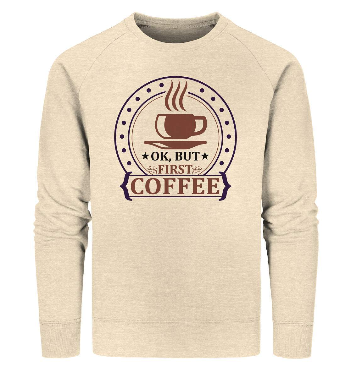 Kaffee OK. But first Coffee Kaffeeliebhaber - Organic Sweatshirt-coffee t shirt,espresso t shirt,Frühaufsteher,geschenke für kaffeeliebhaber,i like coffee t shirt,kaffee,kaffeejunkie,Kaffeekanne,kaffeeliebhaber geschenk,kaffeesüchtig,langschläfer,Morgenmuffel,OK But first Coffee