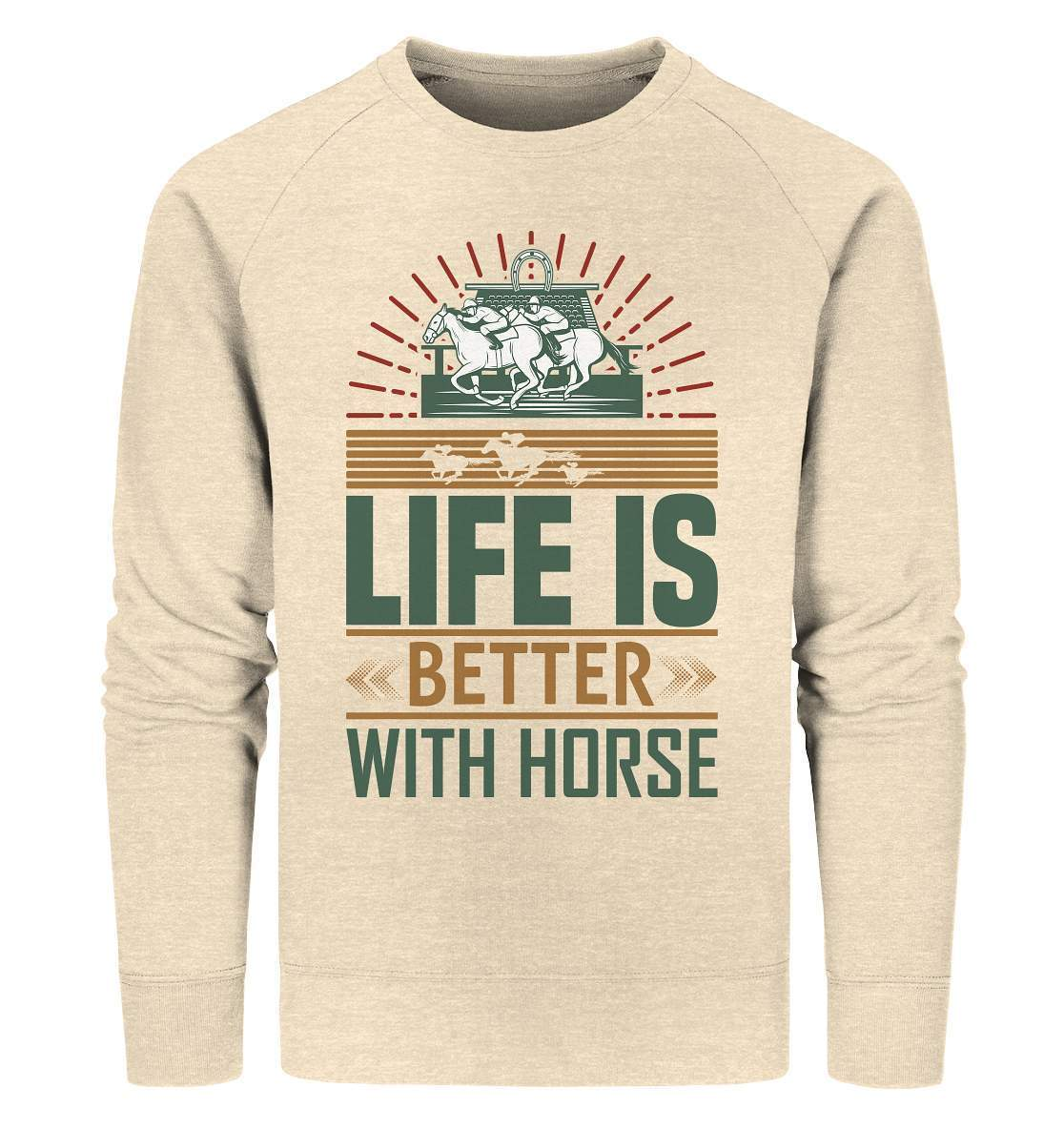 Pferde Life is better with Horse  - Organic Sweatshirt-dressur,dressurpferd,haflinger,life is better with horse,Pferd,pony,ponyhof,reiter,reitsport,reitverein,sattel,springpferd,springreiten