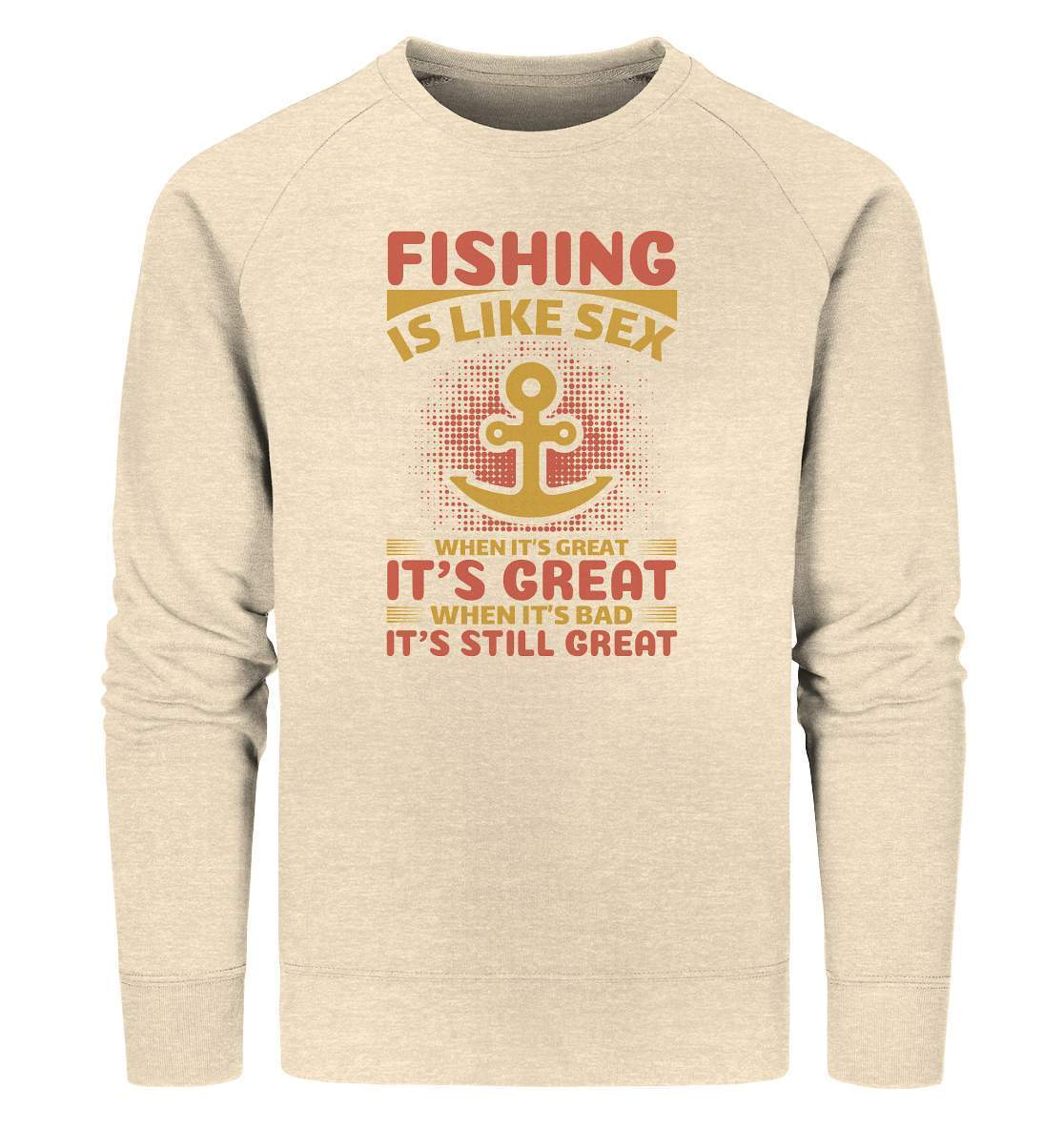 Angler Geschenk Fishing is like Sex When it's Great it's Great When it's bad it's still Great - Organic Sweatshirt-angel,angel rute,angelausflug,angelbox,Angeln,angelspaß,angeltasche,anglerausrüstung,anglerhut,angleroutfit,boot,fischen,fishing is like sex,geschenkidee,spaß,überraschung