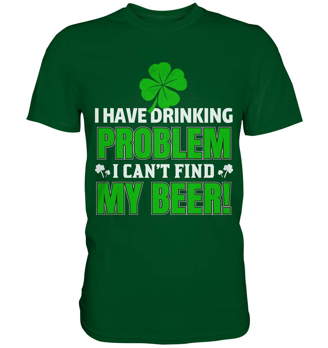 St. Patricks Day Outfit für den irischen Nationalfeiertag - I have drinking problem, I can't find my beer - Premium Shirt-day saint patrick,feiertag in Irland,greenbeer,heilige st patrick,irischer Feiertag,kleeblatt st patricks day,Sankt Patrick day,sankt patrick day 2022,sankt patricks tag,sankt patriks day,st patrick irland,st patricks day,thanks patrick day