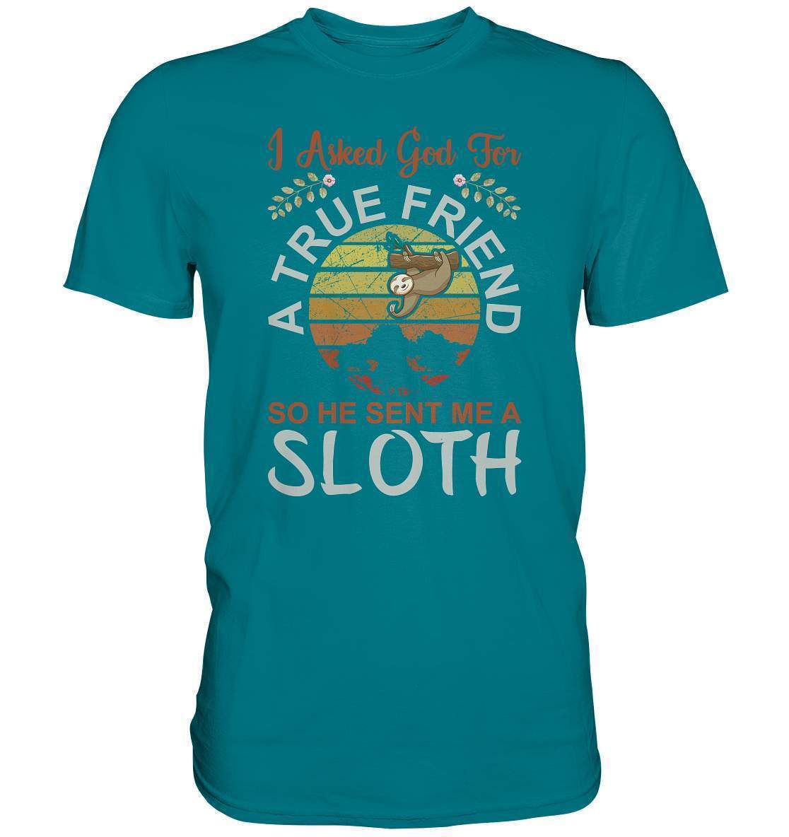 Faultier I Asked God for a True Friend, so he sent me a Sloth - Premium Shirt-3 finger faultier,3 zehen faultier,das faultier,ein faultier,faul,Faultier,faultier shirt,faultier t shirt damen,faultierfarm,faultiermotiv,riesenfaultier,t-shirt mit faultier,True Friend he sent me a Sloth