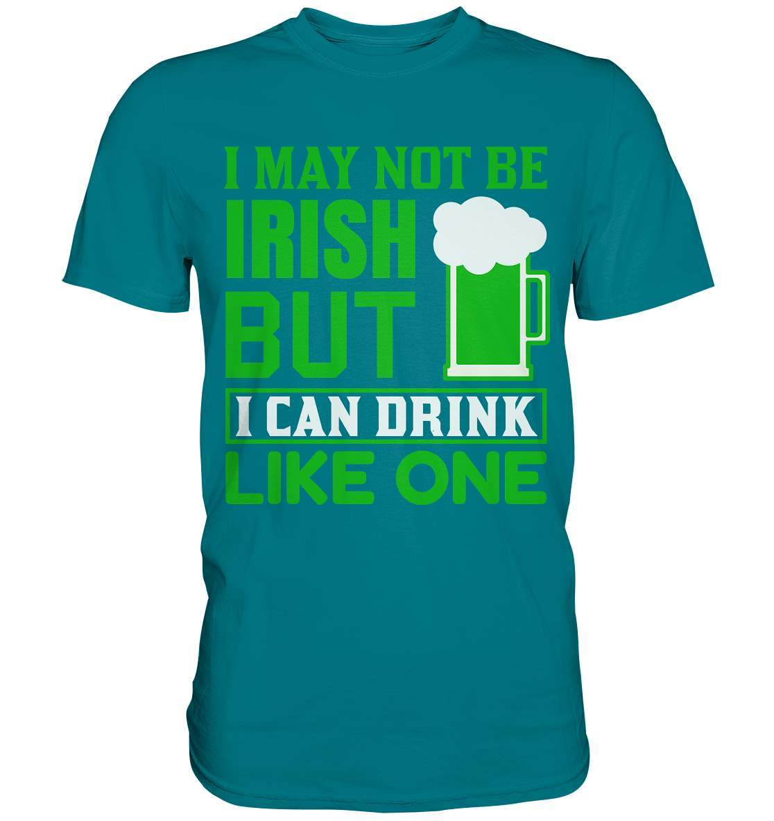 St. Patricks Day Outfit für den irischen Nationalfeiertag - I may not be Irish but I can drink like one - Premium Shirt-day saint patrick,feiertag in Irland,greenbeer,heilige st patrick,irischer Feiertag,kleeblatt st patricks day,Sankt Patrick day,sankt patrick day 2022,sankt patricks tag,sankt patriks day,st patrick irland,st patricks day,thanks patrick day