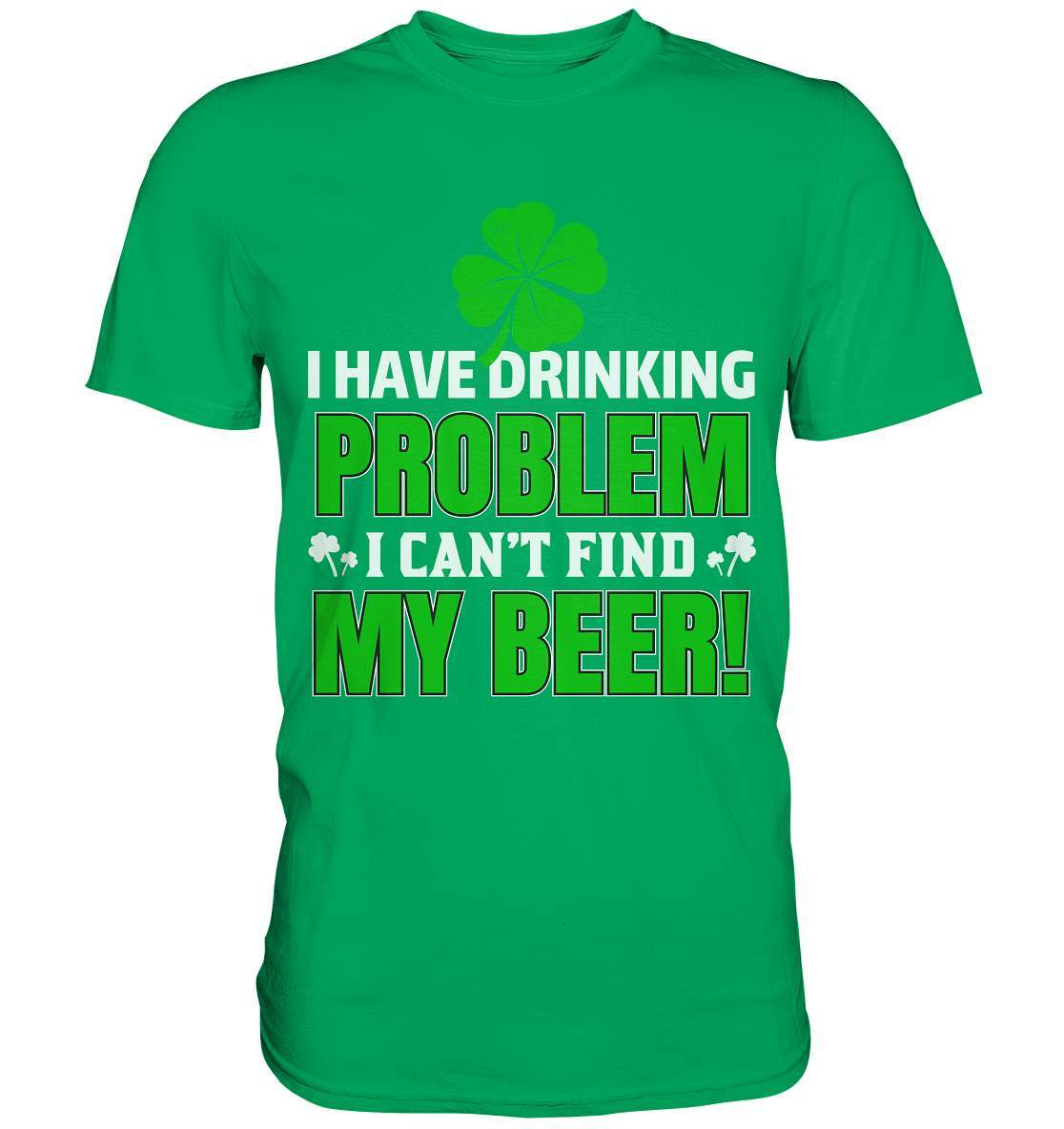 St. Patricks Day Outfit für den irischen Nationalfeiertag - I have drinking problem, I can't find my beer - Premium Shirt-day saint patrick,feiertag in Irland,greenbeer,heilige st patrick,irischer Feiertag,kleeblatt st patricks day,Sankt Patrick day,sankt patrick day 2022,sankt patricks tag,sankt patriks day,st patrick irland,st patricks day,thanks patrick day