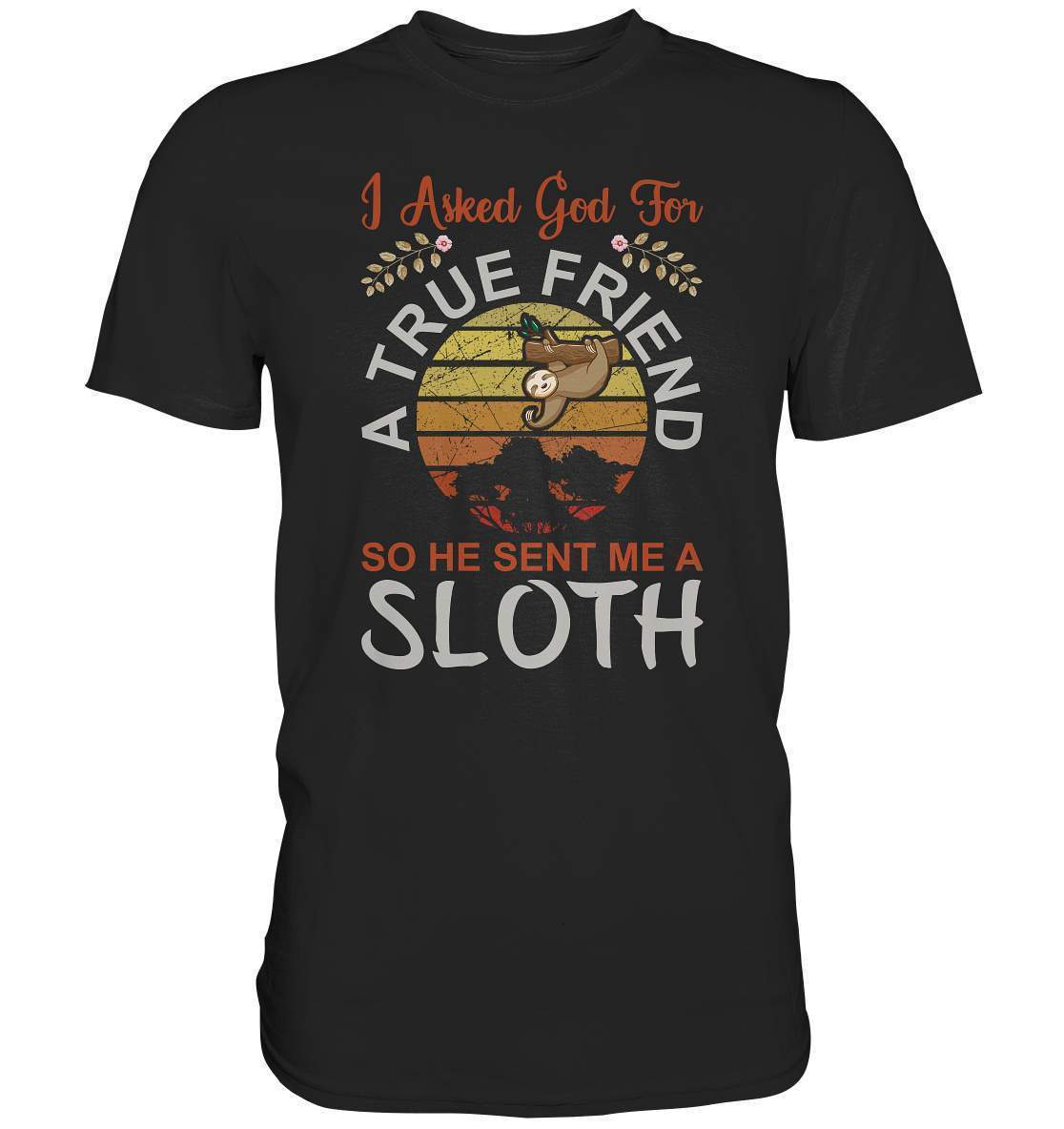 Faultier I Asked God for a True Friend, so he sent me a Sloth - Premium Shirt-3 finger faultier,3 zehen faultier,das faultier,ein faultier,faul,Faultier,faultier shirt,faultier t shirt damen,faultierfarm,faultiermotiv,riesenfaultier,t-shirt mit faultier,True Friend he sent me a Sloth