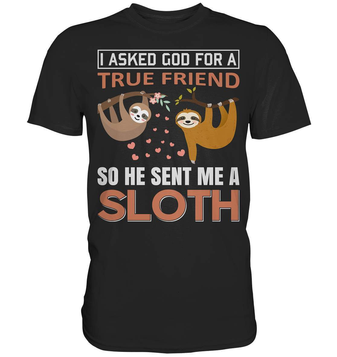 Faultier I asked God for a true Friend so he send me a Sloth - Premium Shirt-3 finger faultier,3 zehen faultier,das faultier,ein faultier,faul,Faultier,faultier shirt,faultier t shirt damen,faultierfarm,faultiermotiv,I asked for a Friend he send me a Sloth,riesenfaultier,t-shirt mit faultier