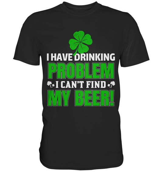 St. Patricks Day Outfit für den irischen Nationalfeiertag - I have drinking problem, I can't find my beer - Premium Shirt-day saint patrick,feiertag in Irland,greenbeer,heilige st patrick,irischer Feiertag,kleeblatt st patricks day,Sankt Patrick day,sankt patrick day 2022,sankt patricks tag,sankt patriks day,st patrick irland,st patricks day,thanks patrick day