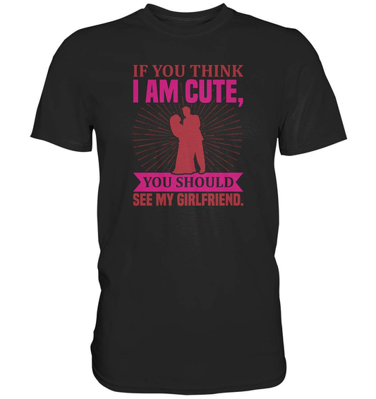 Valentinstag If you think I am cute, you should see my Girlfriend - Premium Shirt-14 Februar,Anti Valentinstag,be my valentine,frisch verliebt,für verliebte,große Liebe,If you think I am cute,lover,tag der verliebten,valentines day,Valentinstag,Valentinstag Geschenk,Valentinstag Ideen,you should see my Girlfriend