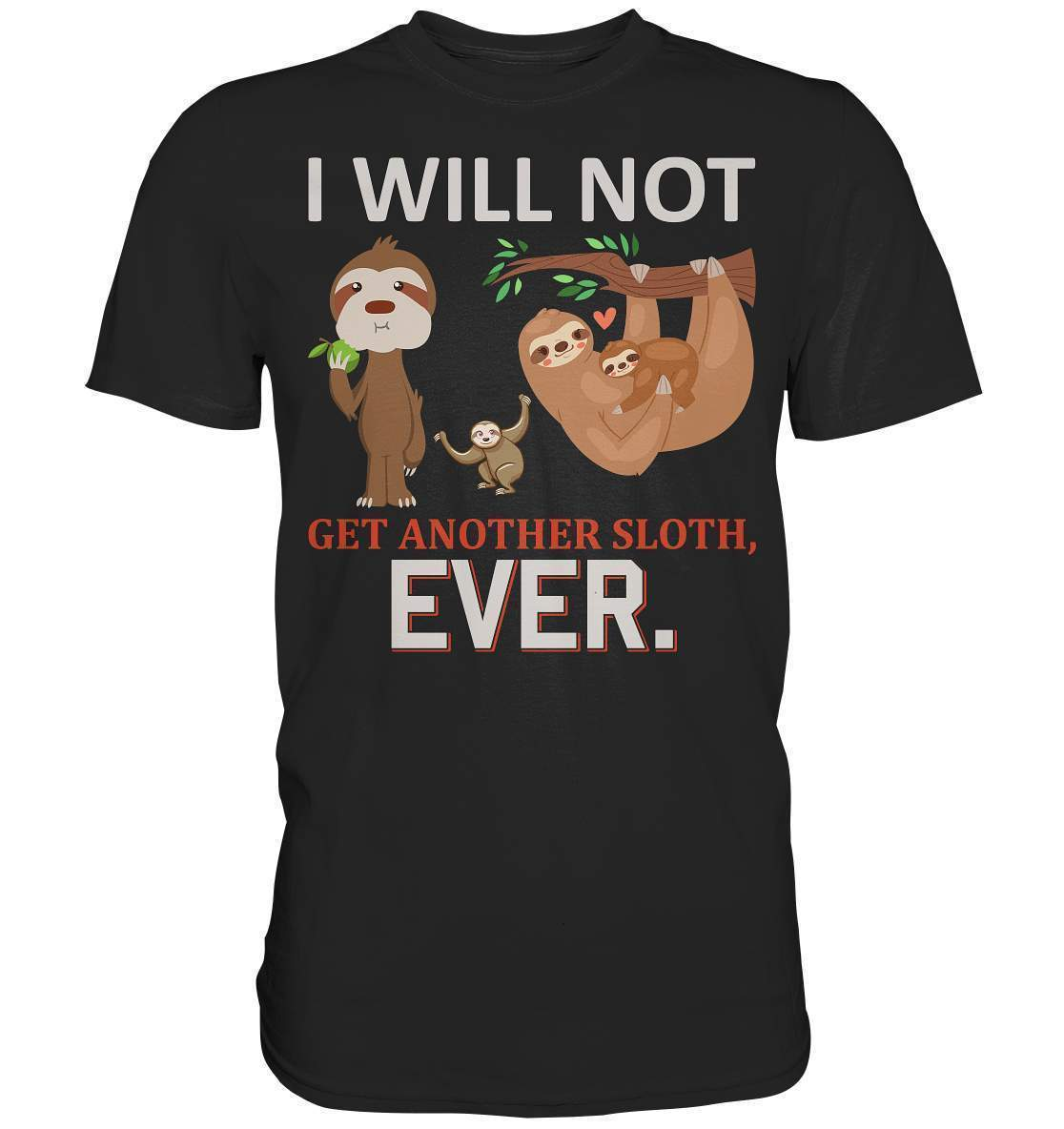 Faultier I will not get another Sloth, ever - Premium Shirt-3 finger faultier,3 zehen faultier,das faultier,ein faultier,faul,Faultier,faultier shirt,faultier t shirt damen,faultierfarm,faultiermotiv,I will not get another Sloth ever,riesenfaultier,t-shirt mit faultier