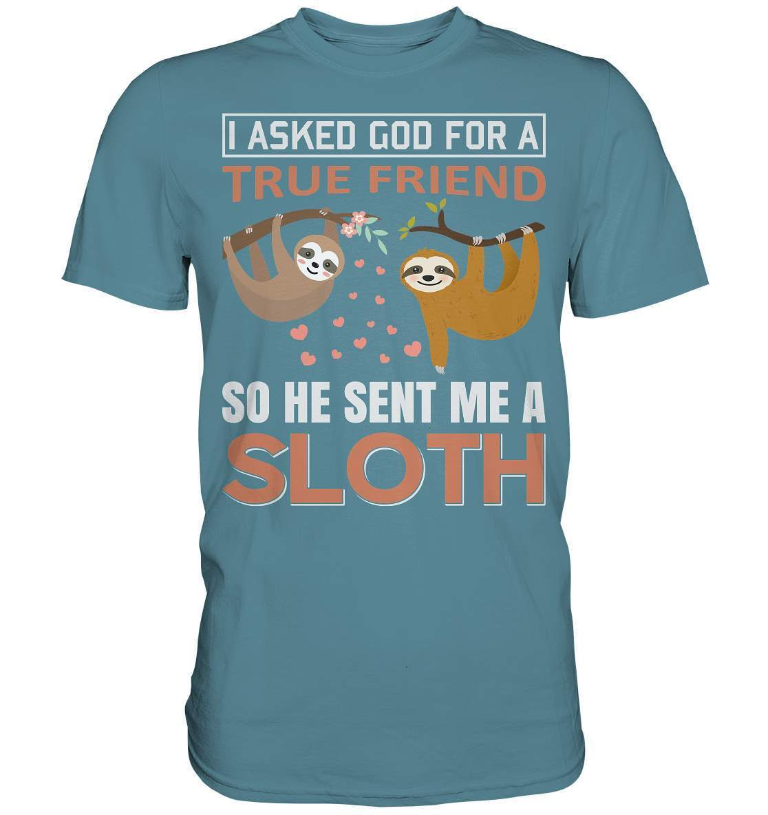 Faultier I asked God for a true Friend so he send me a Sloth - Premium Shirt-3 finger faultier,3 zehen faultier,das faultier,ein faultier,faul,Faultier,faultier shirt,faultier t shirt damen,faultierfarm,faultiermotiv,I asked for a Friend he send me a Sloth,riesenfaultier,t-shirt mit faultier