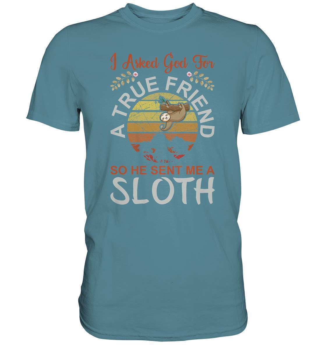 Faultier I Asked God for a True Friend, so he sent me a Sloth - Premium Shirt-3 finger faultier,3 zehen faultier,das faultier,ein faultier,faul,Faultier,faultier shirt,faultier t shirt damen,faultierfarm,faultiermotiv,riesenfaultier,t-shirt mit faultier,True Friend he sent me a Sloth