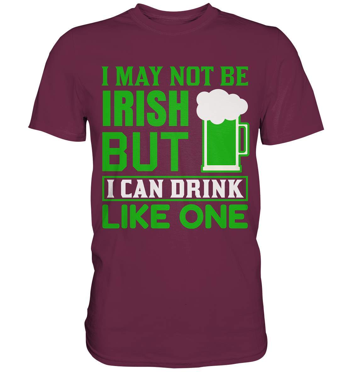 St. Patricks Day Outfit für den irischen Nationalfeiertag - I may not be Irish but I can drink like one - Premium Shirt-day saint patrick,feiertag in Irland,greenbeer,heilige st patrick,irischer Feiertag,kleeblatt st patricks day,Sankt Patrick day,sankt patrick day 2022,sankt patricks tag,sankt patriks day,st patrick irland,st patricks day,thanks patrick day