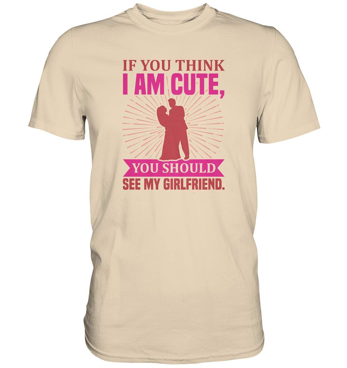 Valentinstag If you think I am cute, you should see my Girlfriend - Premium Shirt-14 Februar,Anti Valentinstag,be my valentine,frisch verliebt,für verliebte,große Liebe,If you think I am cute,lover,tag der verliebten,valentines day,Valentinstag,Valentinstag Geschenk,Valentinstag Ideen,you should see my Girlfriend