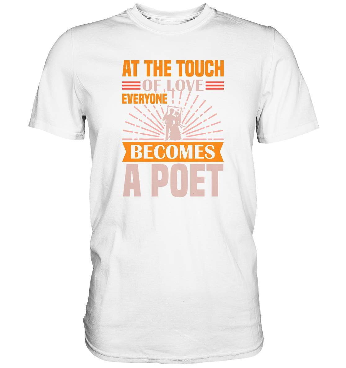 Valentinstag At the touch of Love everyone becomes a Poet - Premium Shirt-14 Februar,Anti Valentinstag,be my valentine,everyone becomes a Poet,frisch verliebt,für verliebte,große Liebe,lover,tag der verliebten,valentines day,Valentinstag,Valentinstag Geschenk,Valentinstag Ideen